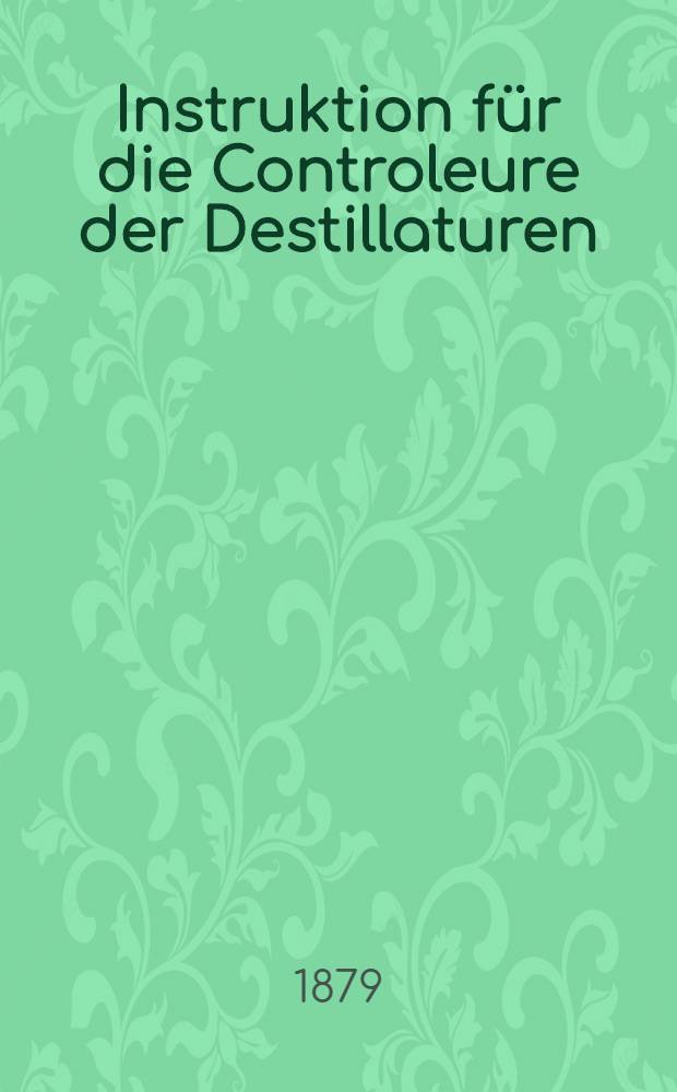 Instruktion für die Controleure der Destillaturen (Schnapsfabriken)