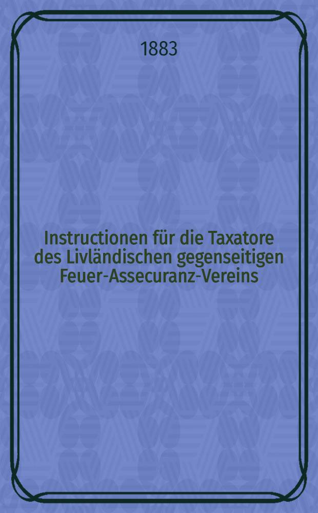 Instructionen für die Taxatore des Livländischen gegenseitigen Feuer-Assecuranz-Vereins