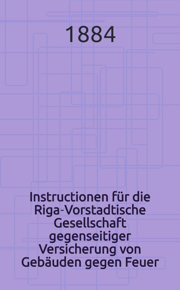 Instructionen für die Riga-Vorstadtische Gesellschaft gegenseitiger Versicherung von Gebäuden gegen Feuer
