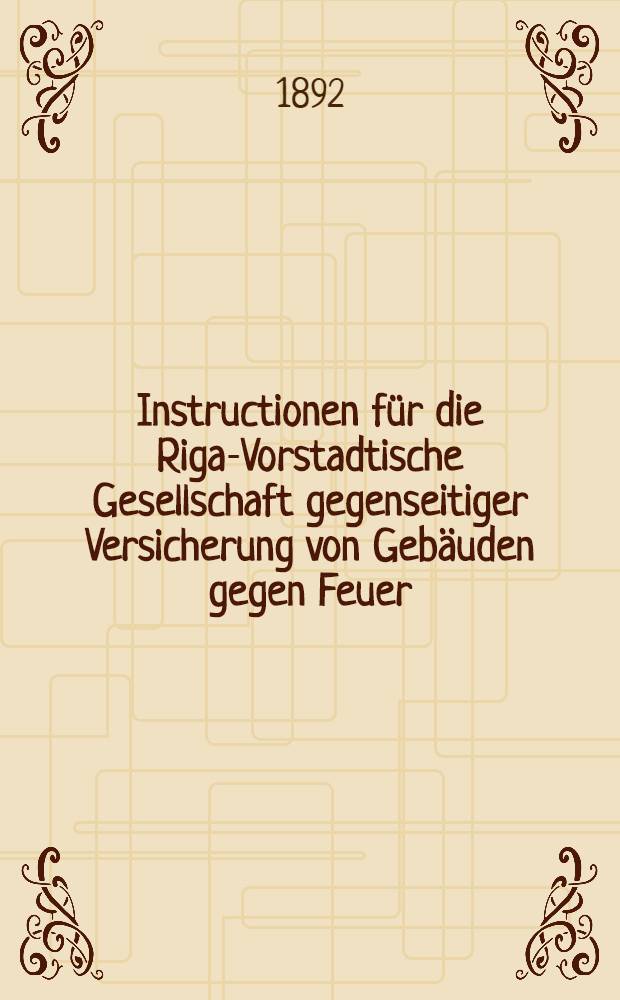 Instructionen für die Riga-Vorstadtische Gesellschaft gegenseitiger Versicherung von Gebäuden gegen Feuer