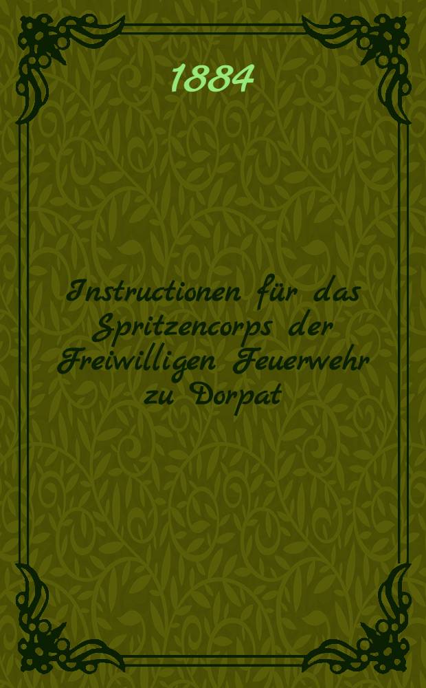 Instructionen für das Spritzencorps der Freiwilligen Feuerwehr zu Dorpat