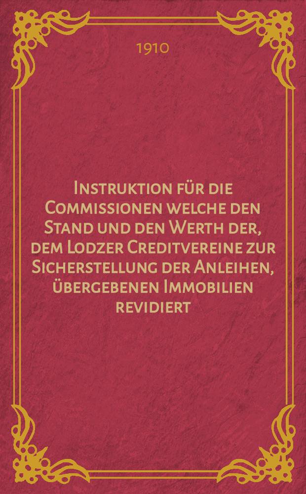 Instruktion für die Commissionen welche den Stand und den Werth der, dem Lodzer Creditvereine zur Sicherstellung der Anleihen, übergebenen Immobilien revidiert