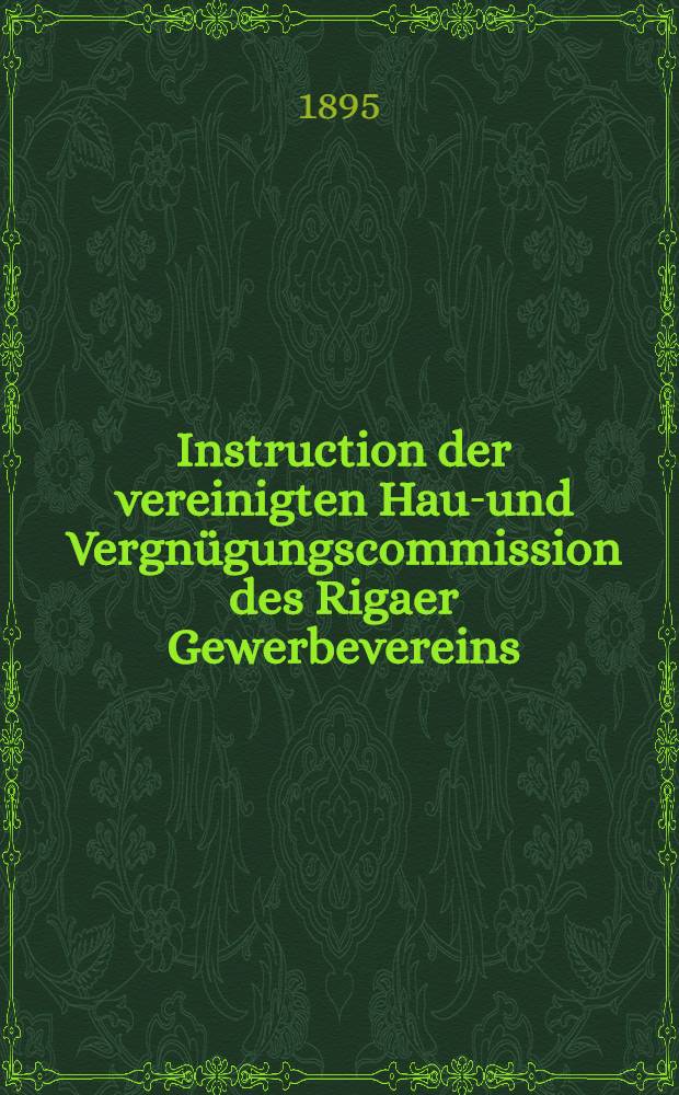 Instruction der vereinigten Haus- und Vergnügungscommission des Rigaer Gewerbevereins
