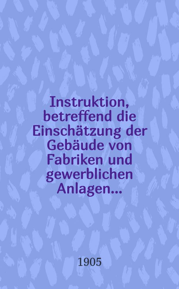 Instruktion, betreffend die Einschätzung der Gebäude von Fabriken und gewerblichen Anlagen...