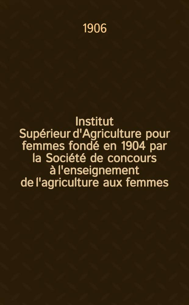 Institut Supérieur d'Agriculture pour femmes fondé en 1904 par la Société de concours à l'enseignement de l'agriculture aux femmes