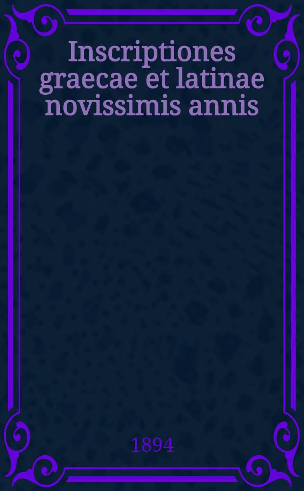 Inscriptiones graecae et latinae novissimis annis (1889-1894) museo Surutschaniano quod est Kischinevi inlatae