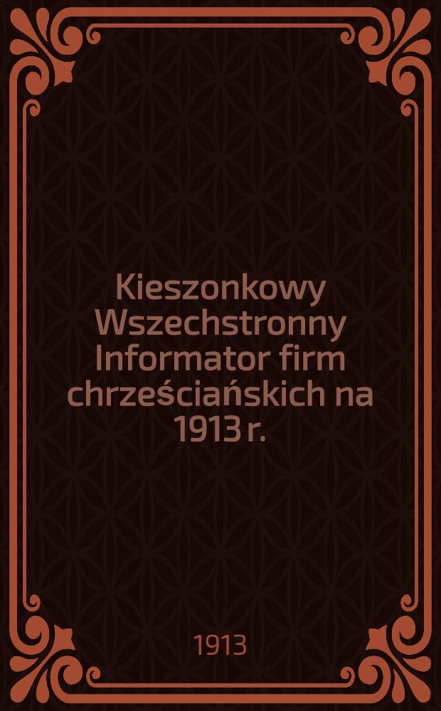 Kieszonkowy Wszechstronny Informator firm chrześciańskich na 1913 r. : Rok I