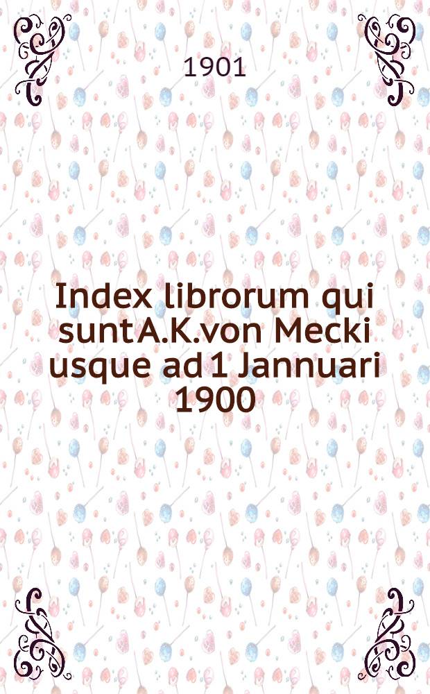 Index librorum qui sunt A.K.von Mecki usque ad 1 Jannuari 1900 : Primun Supplementum