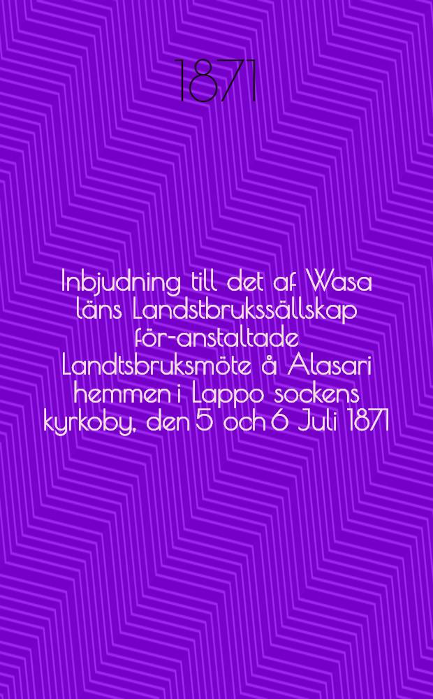 Inbjudning till det af Wasa läns Landstbrukssällskap för-anstaltade Landtsbruksmöte å Alasari hemmen i Lappo sockens kyrkoby, den 5 och 6 Juli 1871