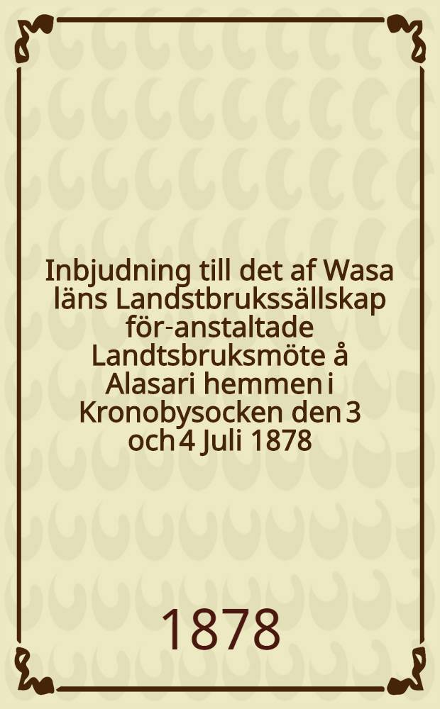 Inbjudning till det af Wasa läns Landstbrukssällskap för-anstaltade Landtsbruksmöte å Alasari hemmen i Kronobysocken den 3 och 4 Juli 1878
