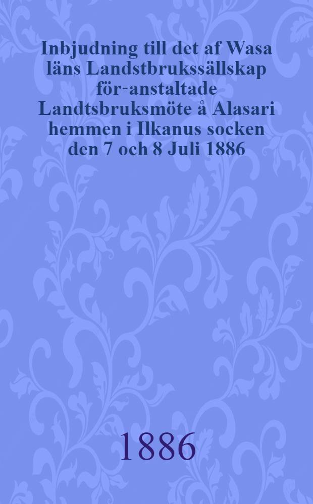 Inbjudning till det af Wasa läns Landstbrukssällskap för-anstaltade Landtsbruksmöte å Alasari hemmen i Ilkanus socken den 7 och 8 Juli 1886