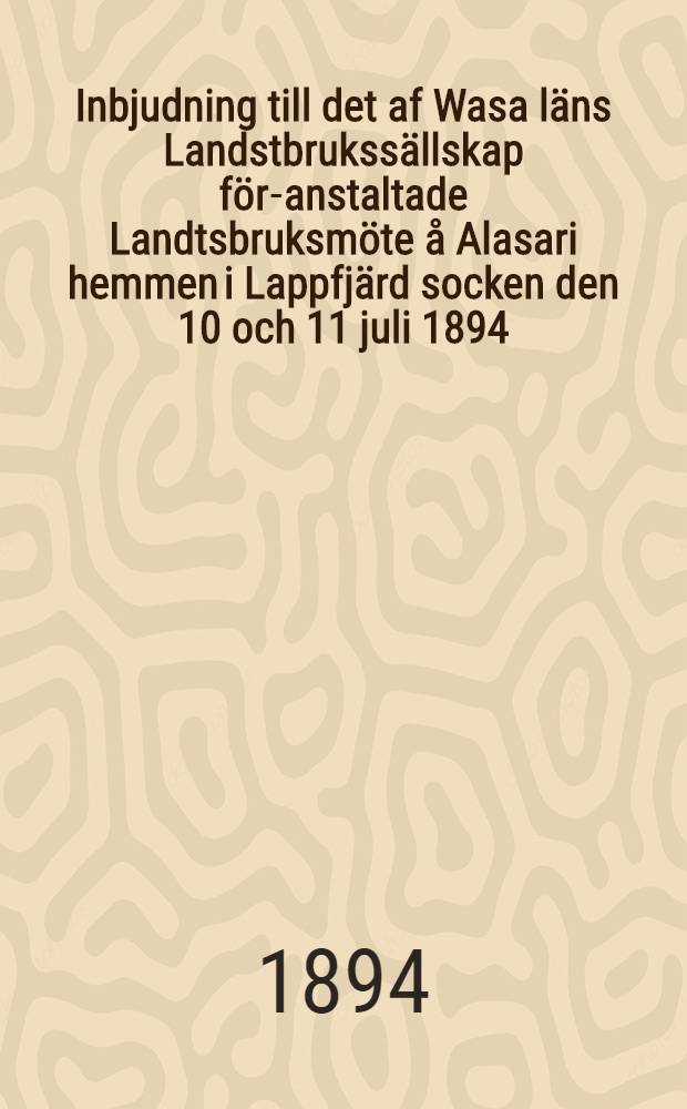 Inbjudning till det af Wasa läns Landstbrukssällskap för-anstaltade Landtsbruksmöte å Alasari hemmen i Lappfjärd socken den 10 och 11 juli 1894