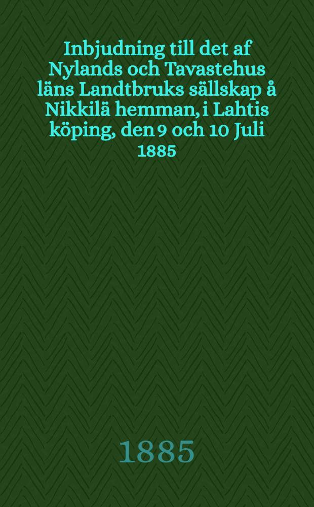 Inbjudning till det af Nylands och Tavastehus läns Landtbruks sällskap å Nikkilä hemman, i Lahtis köping, den 9 och 10 Juli 1885