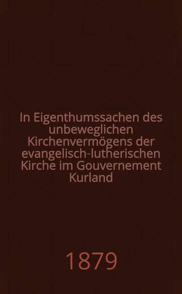 In Eigenthumssachen des unbeweglichen Kirchenvermögens der evangelisch-lutherischen Kirche im Gouvernement Kurland