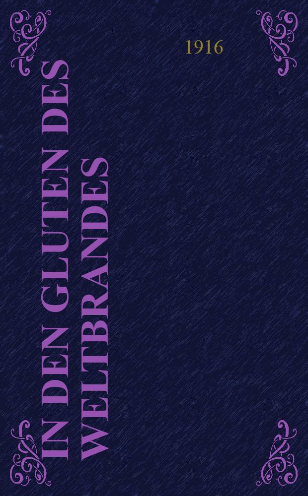In den Gluten des Weltbrandes : Berichte und Erz&auml;hlungen aus dem grossen heiligen Kriege um Deutschlands Ehr' und &Ouml;sterreichs Reich. V.Band : Mit Volldampf ran an den Feind!