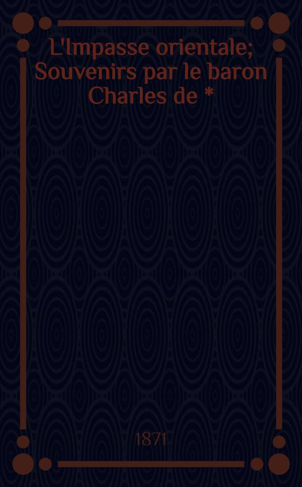L'Impasse orientale; Souvenirs par le baron Charles de *