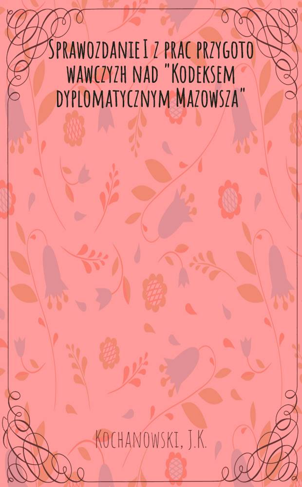 Sprawozdanie I z prac przygoto wawczyzh nad "Kodeksem dyplomatycznym Mazowsza"