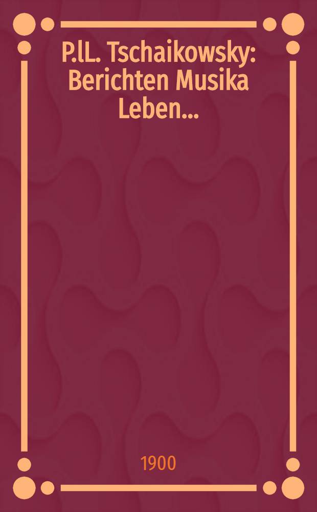 P.lL. Tschaikowsky : Berichten Musika Leben...