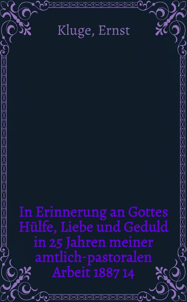 In Erinnerung an Gottes Hülfe, Liebe und Geduld in 25 Jahren meiner amtlich-pastoralen Arbeit 1887 14/V 1912