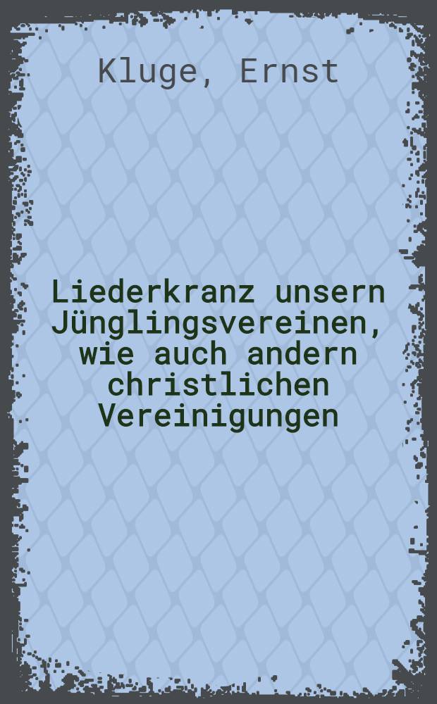 Liederkranz unsern Jünglingsvereinen, wie auch andern christlichen Vereinigungen