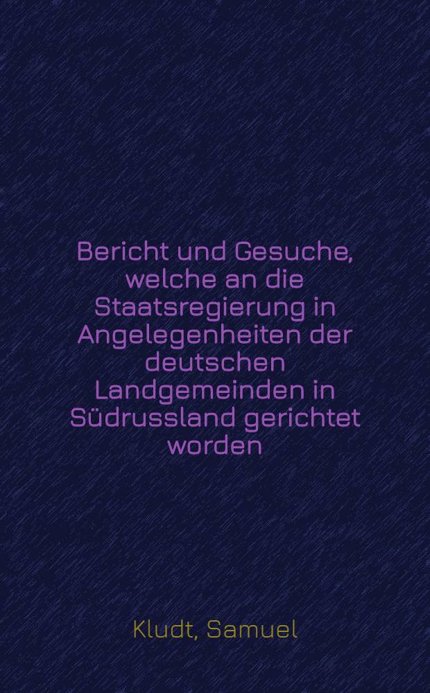 Bericht und Gesuche, welche an die Staatsregierung in Angelegenheiten der deutschen Landgemeinden in S&uuml;drussland gerichtet worden