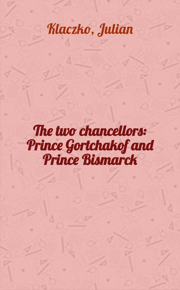 The two chancellors : Prince Gortchakof and Prince Bismarck