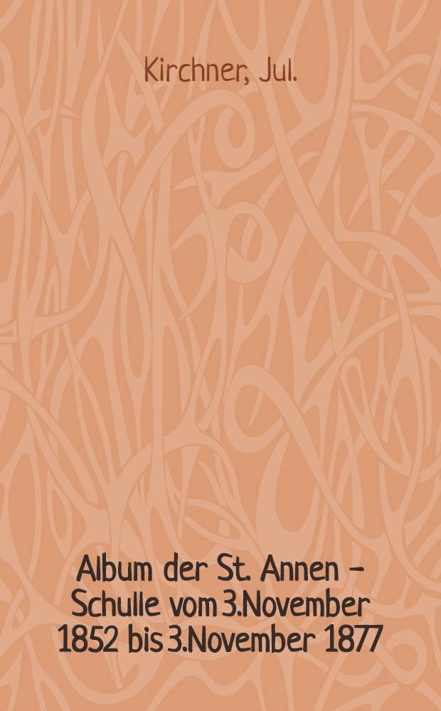 Album der St. Annen - Schulle vom 3.November 1852 bis 3.November 1877