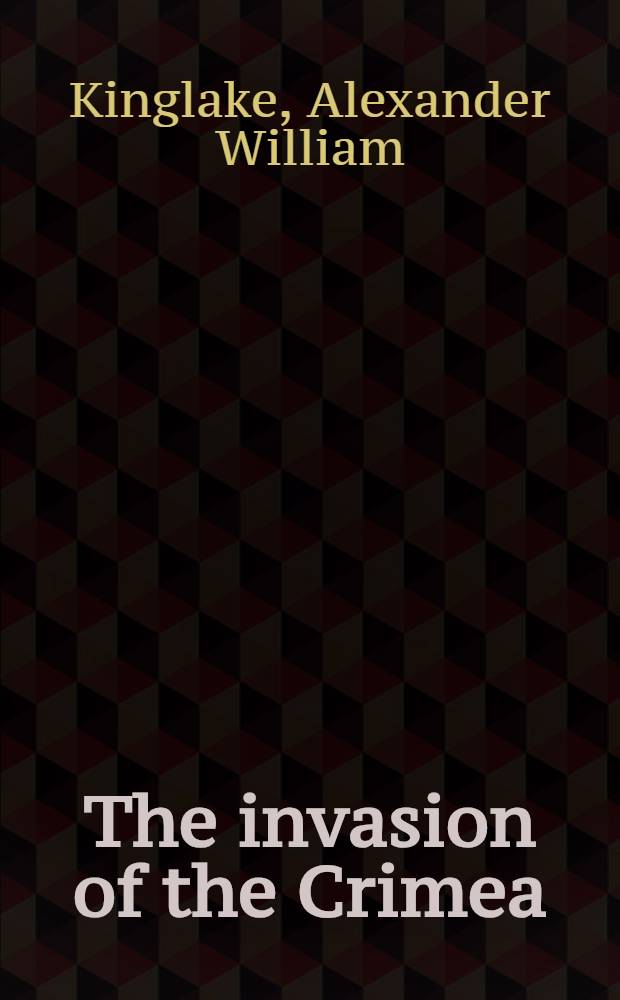 The invasion of the Crimea: its origin, and an account of its progress down to the death of Lord Raglan