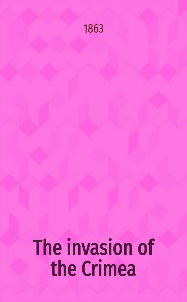 The invasion of the Crimea : its origin, and an account of its progress down to the death of Lord Raglan : Tauchnitz edition
