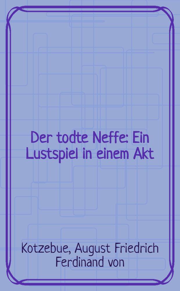 Der todte Neffe : Ein Lustspiel in einem Akt