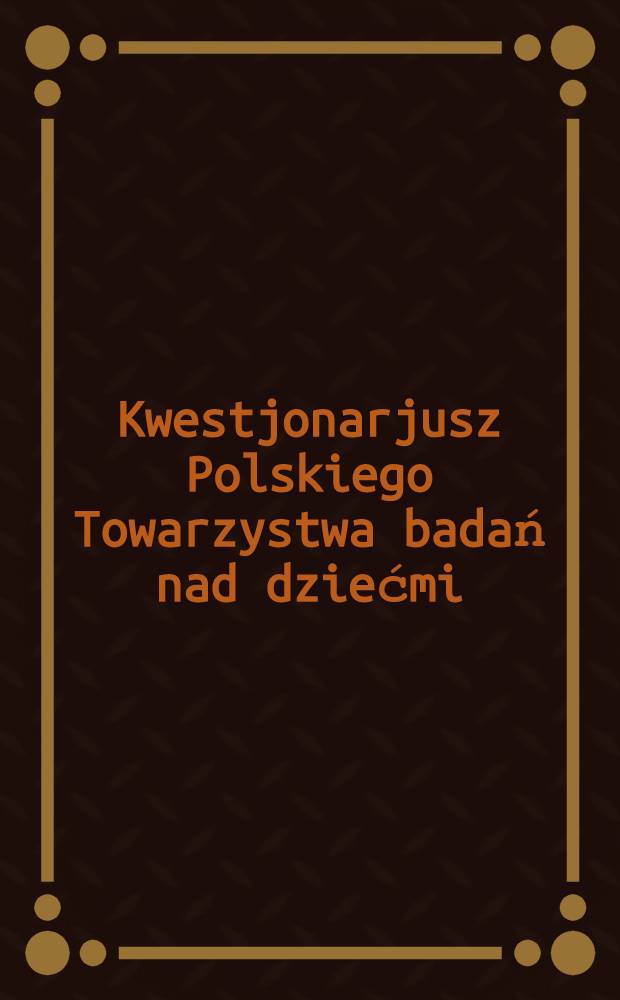Kwestjonarjusz Polskiego Towarzystwa badań nad dziećmi