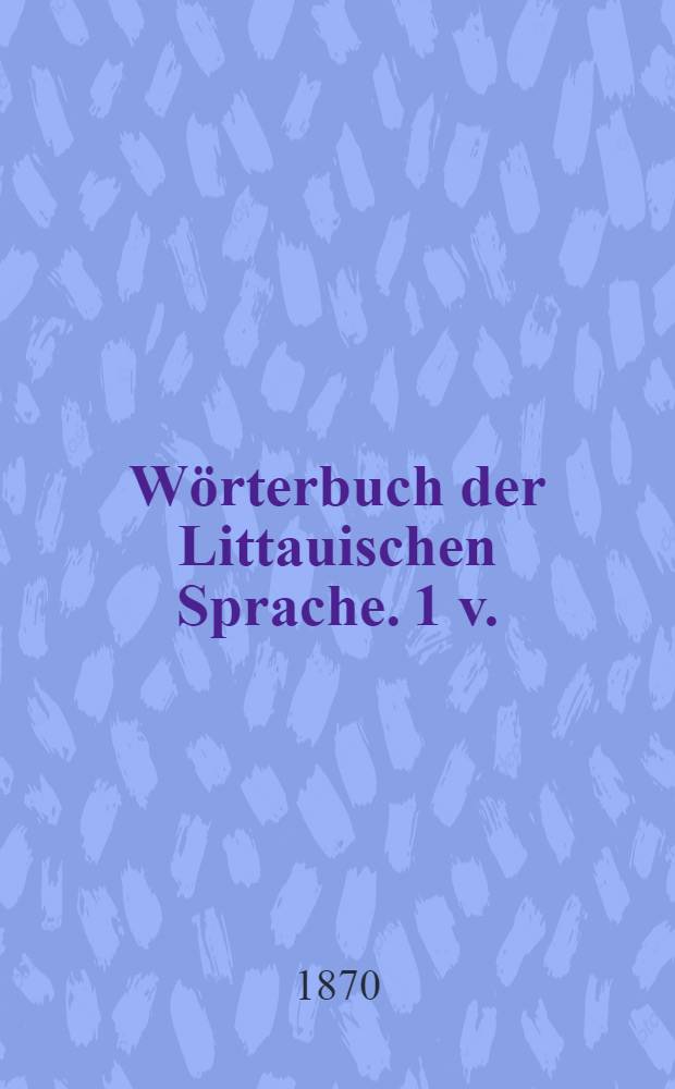 Wörterbuch der Littauischen Sprache. 1 v.