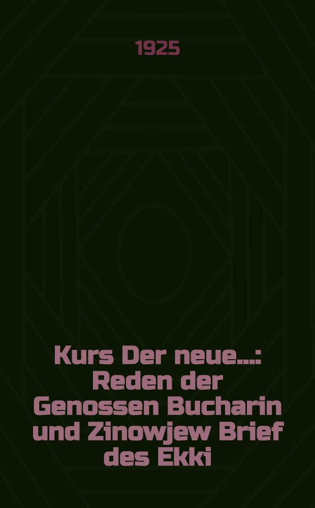Kurs Der neue.... : Reden der Genossen Bucharin und Zinowjew Brief des Ekki (Exekutive der kommunistischen Internationale)