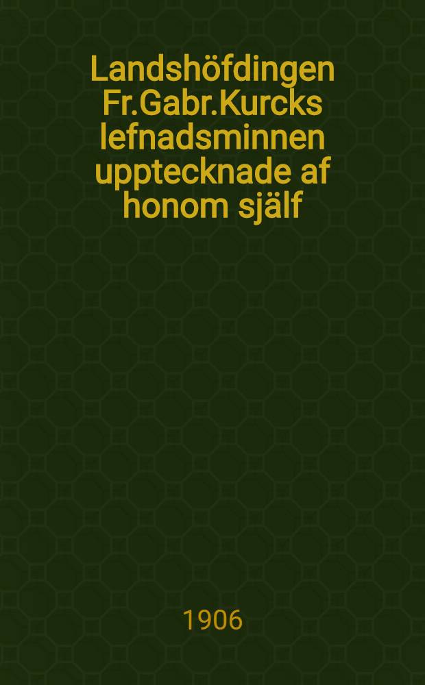 Landsh&ouml;fdingen Fr.Gabr.Kurcks lefnadsminnen upptecknade af honom sj&auml;lf