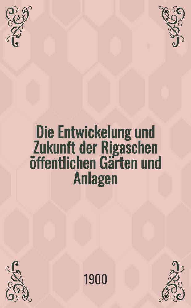 Die Entwickelung und Zukunft der Rigaschen öffentlichen Gärten und Anlagen