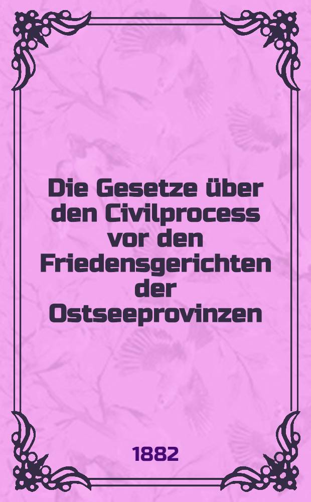 Die Gesetze über den Civilprocess vor den Friedensgerichten der Ostseeprovinzen