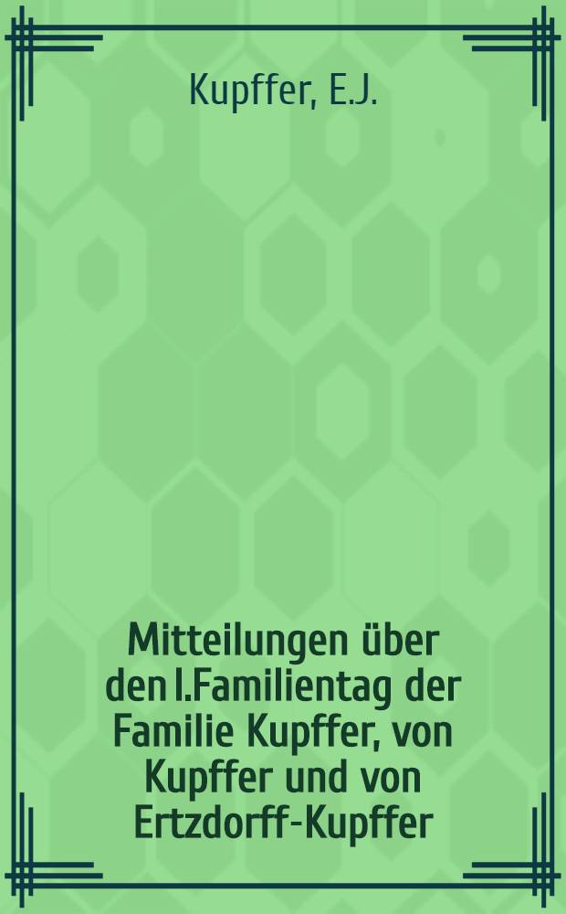Mitteilungen über den I.Familientag der Familie Kupffer, von Kupffer und von Ertzdorff-Kupffer : Als Manuskript gedruckt