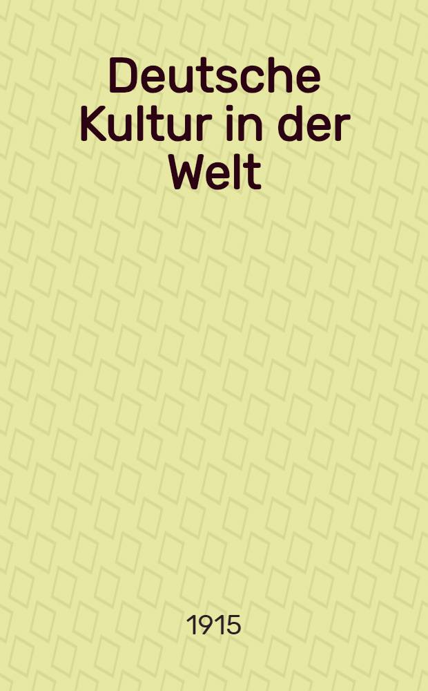 Deutsche Kultur in der Welt : Archiv f&uuml;r geistige, politische & wirtschaftliche Interessen Deutschlands im Auslande
