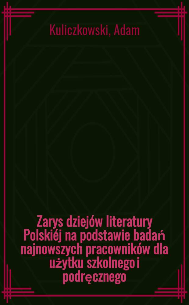 Zarys dziejów literatury Polskiéj na podstawie badań najnowszych pracowników dla użytku szkolnego i podręcznego