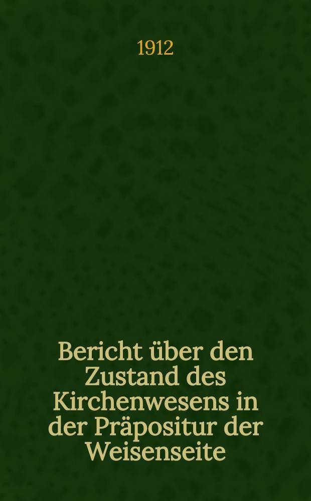 Bericht über den Zustand des Kirchenwesens in der Präpositur der Weisenseite : 1910/1911