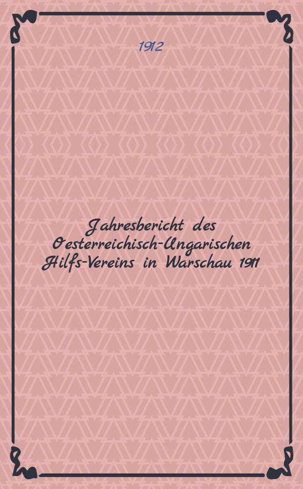 Jahresbericht des Oesterreichisch-Ungarischen Hilfs-Vereins in Warschau 1911