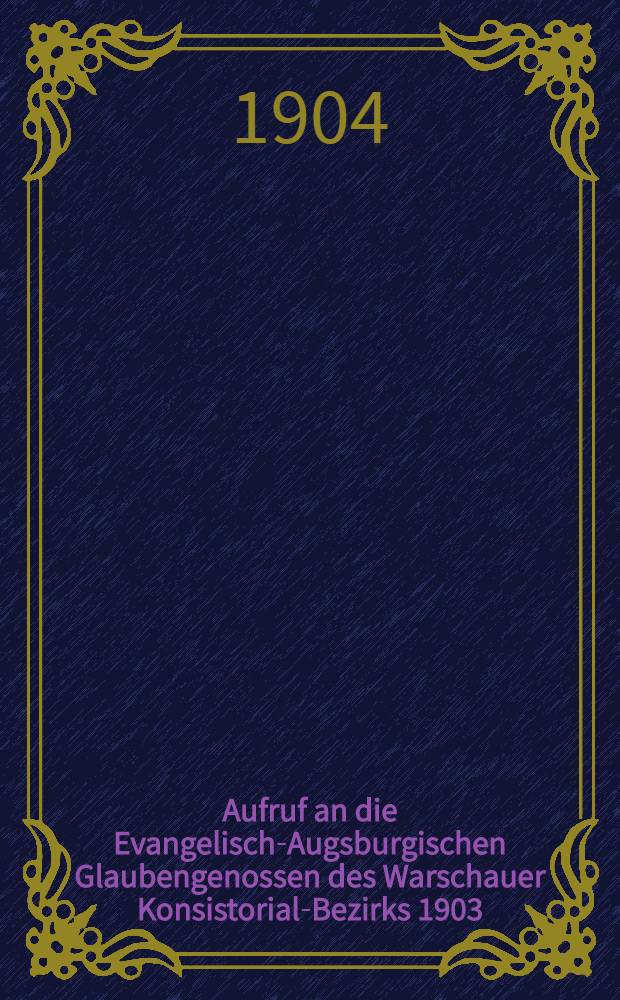 Aufruf an die Evangelisch-Augsburgischen Glaubengenossen des Warschauer Konsistorial-Bezirks 1903