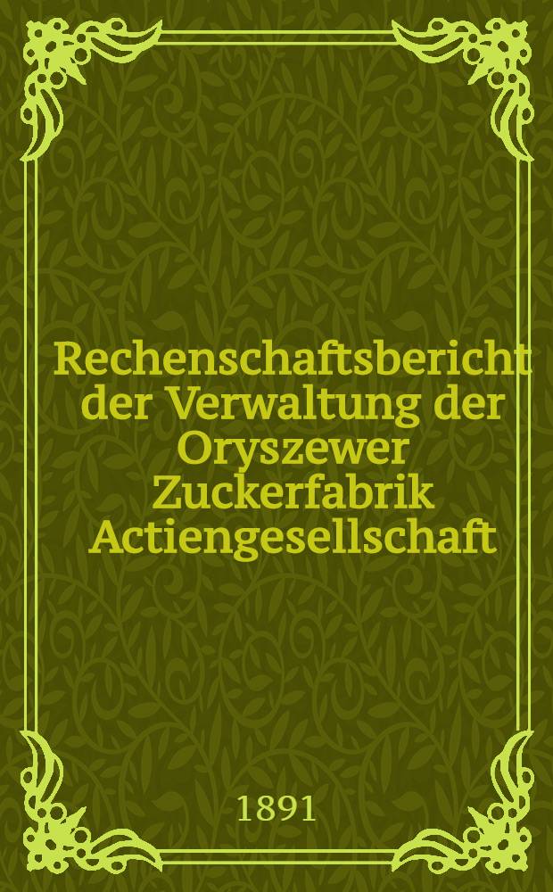 Rechenschaftsbericht der Verwaltung der Oryszewer Zuckerfabrik Actiengesellschaft