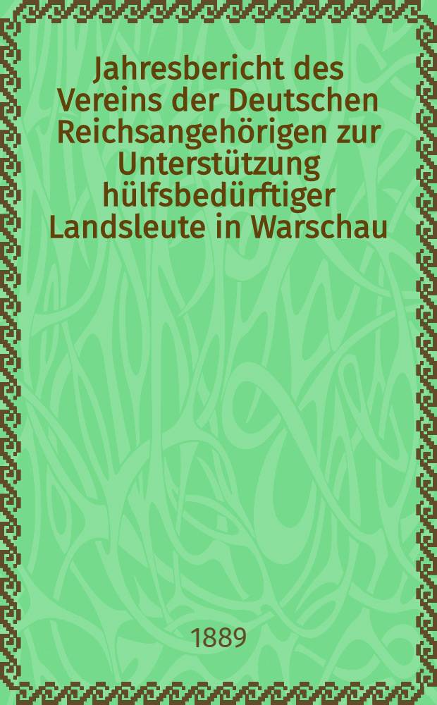Jahresbericht des Vereins der Deutschen Reichsangeh&ouml;rigen zur Unterst&uuml;tzung h&uuml;lfsbed&uuml;rftiger Landsleute in Warschau
