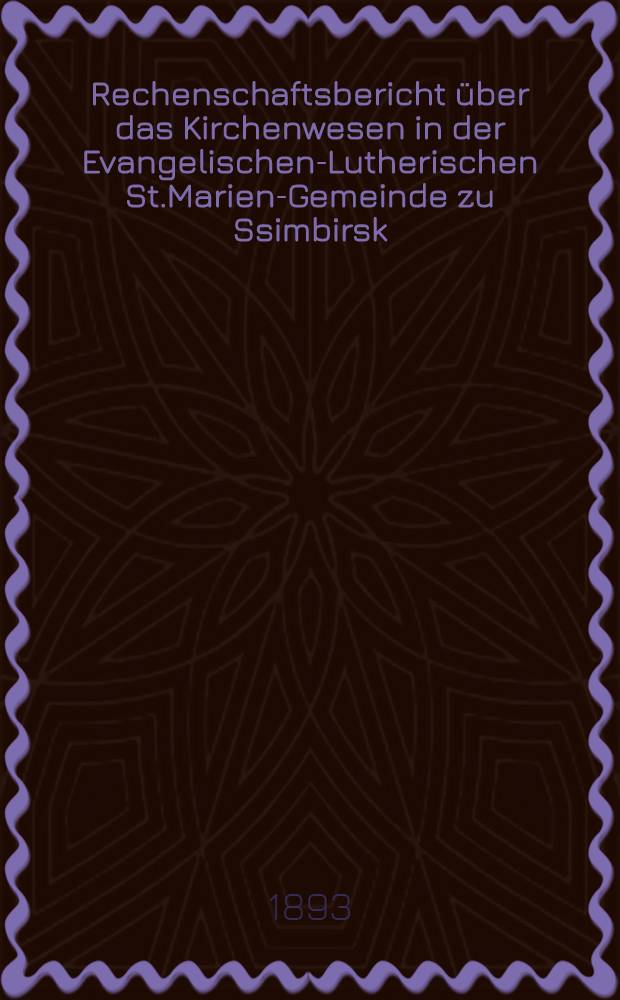 Rechenschaftsbericht &uuml;ber das Kirchenwesen in der Evangelischen-Lutherischen St.Marien-Gemeinde zu Ssimbirsk
