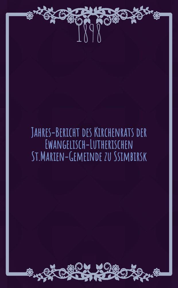 Jahres-Bericht des Kirchenrats der Ewangelisch-Lutherischen St.Marien-Gemeinde zu Ssimbirsk