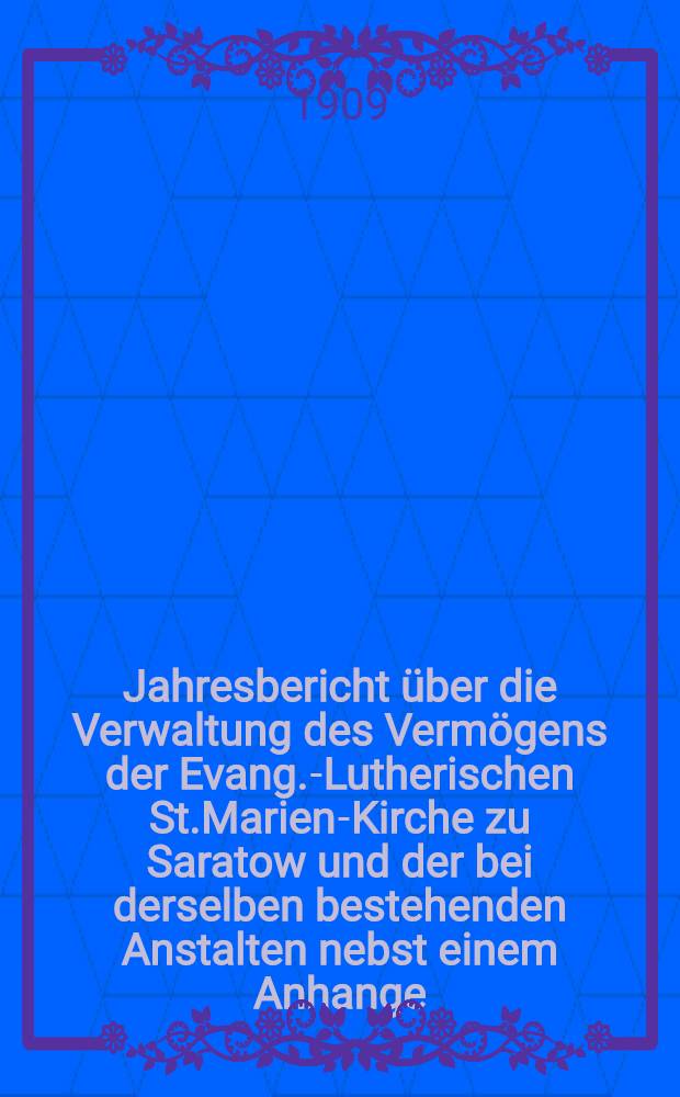 Jahresbericht über die Verwaltung des Vermögens der Evang.-Lutherischen St.Marien-Kirche zu Saratow und der bei derselben bestehenden Anstalten nebst einem Anhange