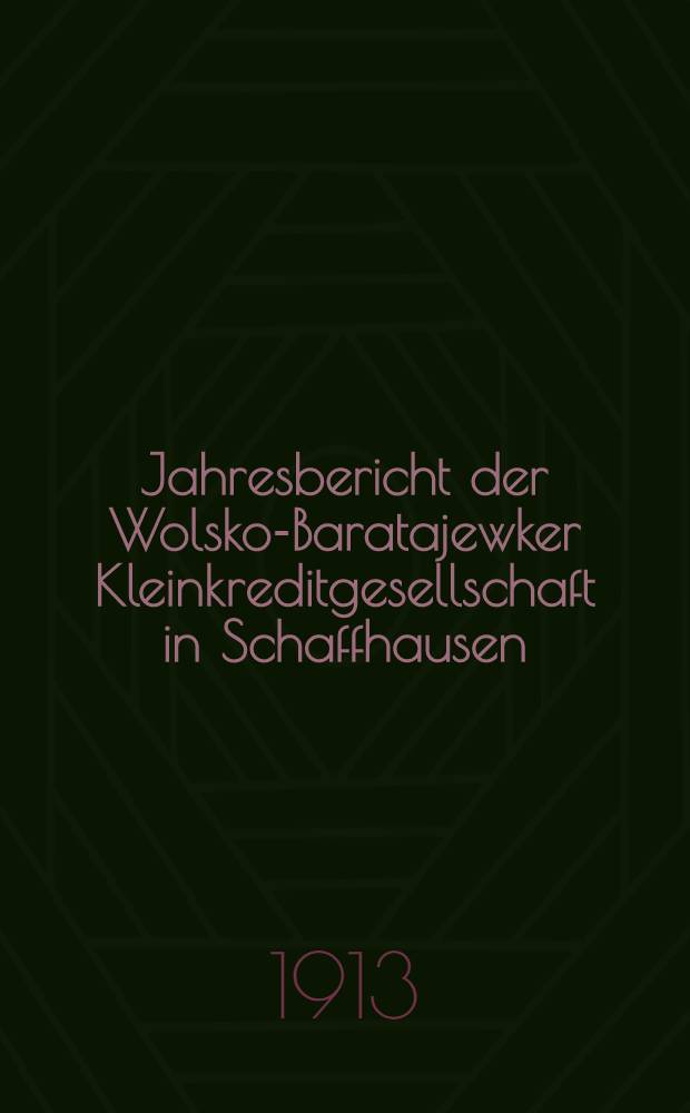 Jahresbericht der Wolsko-Baratajewker Kleinkreditgesellschaft in Schaffhausen (Gouv.Samara, Bezirk Nikolajewsk, Kreis Baratajewka) : 1912/1913