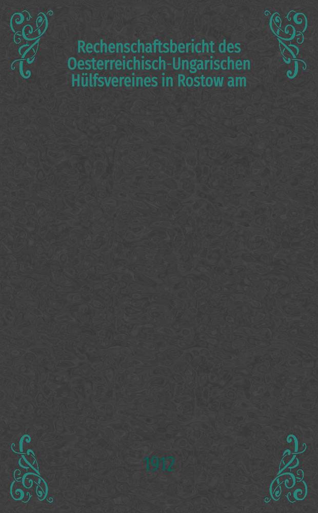Rechenschaftsbericht des Oesterreichisch-Ungarischen Hülfsvereines in Rostow am/Don = Отч. Австро-Венгерского Вспомогательного общ. въ Ростовъ на Дону