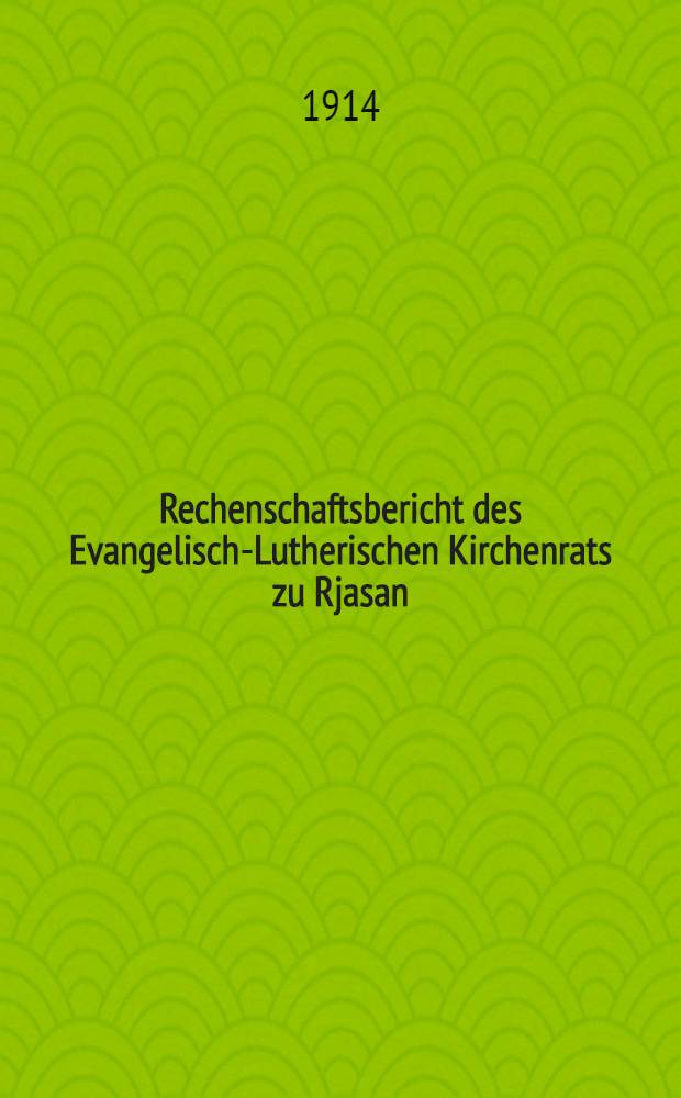 Rechenschaftsbericht des Evangelisch-Lutherischen Kirchenrats zu Rjasan : 1913